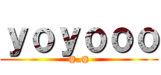ｙｏｙｏｏｏ (@_@)