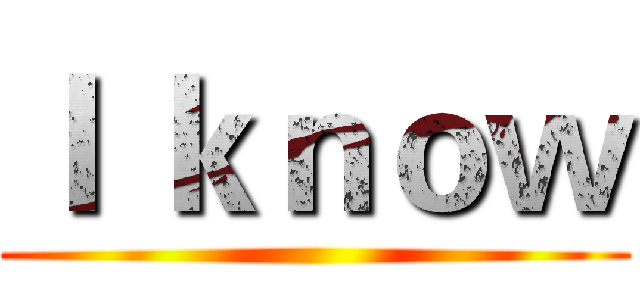 Ｉ ｋｎｏｗ ()