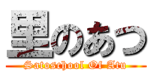 里のあつ (Satoschool Of Atu)