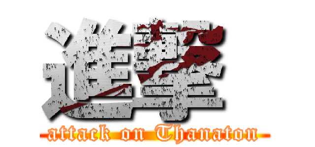 進撃  (attack on Thanaton)
