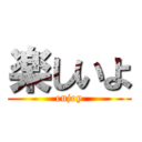 楽しいよ (enjoy)