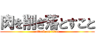 肉を削ぎ落とすこと (attack on titan)