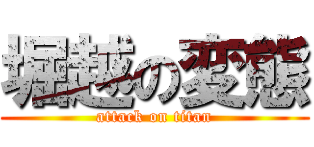 堀越の変態 (attack on titan)