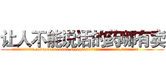 让人不能说话的药哪有卖 (让人不能说话的药哪有卖【电.话186x0156x9662-Q194843976林氏药业】我们做的是长期生意,靠的是老客户长期支持
参考消息网2月20日报道 韩媒称，“剩女多、离婚率高的城市，房价一定会上涨。”这是中国经济学家金岩石2016年12月参加在上海举行的房地产相关论坛时说的话。
)