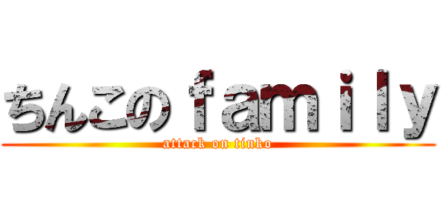 ちんこのｆａｍｉｌｙ (attack on tinko)
