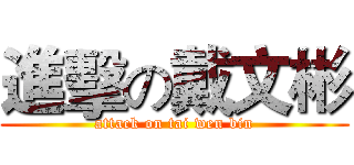 進擊の戴文彬 (attack on tai wen bin)