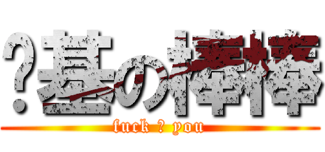 搞基の棒棒 (fuck ♂ you)
