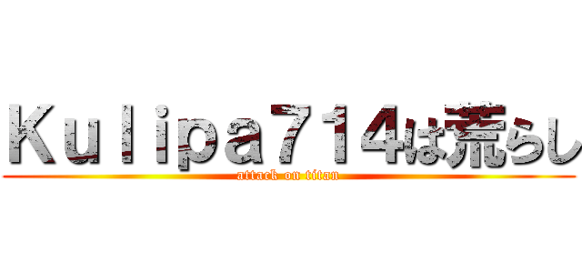 Ｋｕｌｉｐａ７１４は荒らし (attack on titan)