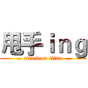 甩手ｉｎｇ (attack on titan)