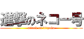 進撃のネコー号 (attack on bityoko)