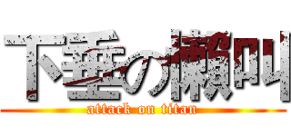 下垂の懶叫 (attack on titan)