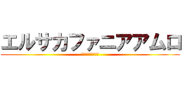 エルサカファニアアムロ (カツラは何処に!?)