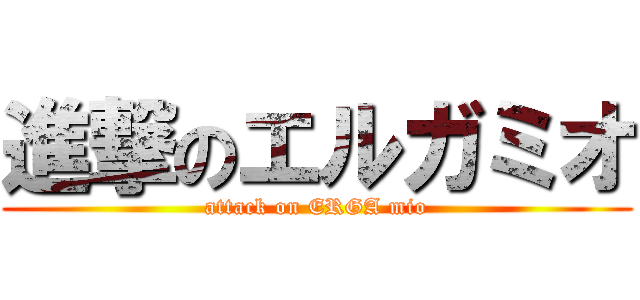 進撃のエルガミオ (attack on ERGA mio)