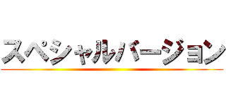 スペシャルバージョン ()