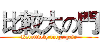 比較大の門 (Relatively large gate)