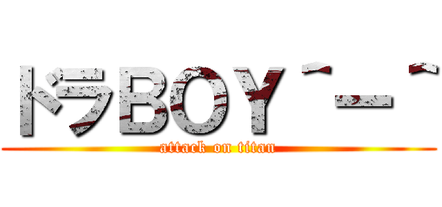 ドラＢＯＹ＾ー＾ (attack on titan)