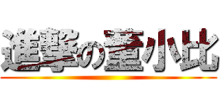 進撃の董小比 ()