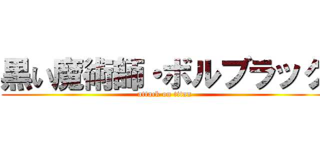 黒い魔術師・ボルブラック (attack on titan)