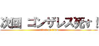 次回 ゴンザレス死す！ (attack on titan)