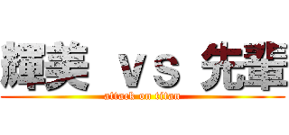 輝美 ｖｓ 先輩 (attack on titan)