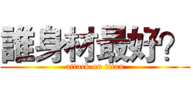 誰身材最好？ (attack on titan)