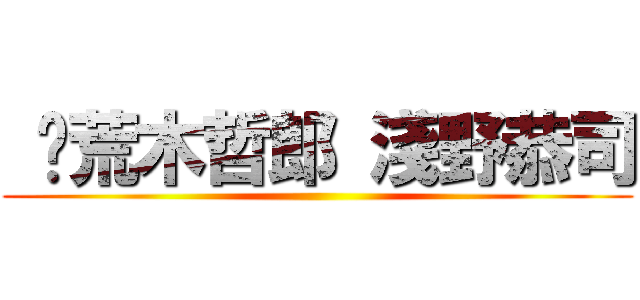  	荒木哲郎 淺野恭司 ()