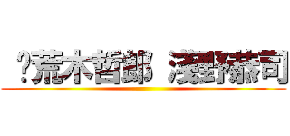  	荒木哲郎 淺野恭司 ()