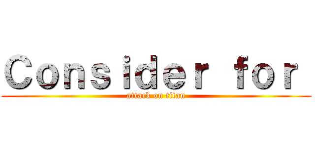 Ｃｏｎｓｉｄｅｒ ｆｏｒ  (attack on titan)