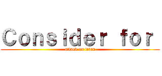 Ｃｏｎｓｉｄｅｒ ｆｏｒ  (attack on titan)