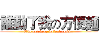 誰動了我の方便麵 (Who moved my instant noodles)