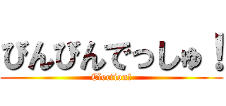 びんびんでっしゅ！ (Election!)