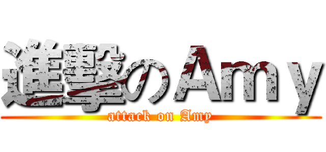 進擊のＡｍｙ (attack on Amy)