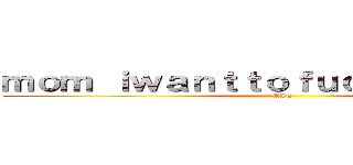 ｍｏｍ ｉｗａｎｔｔｏｆｕｃｋｙｏｕ ｔｏｏ (MIT)