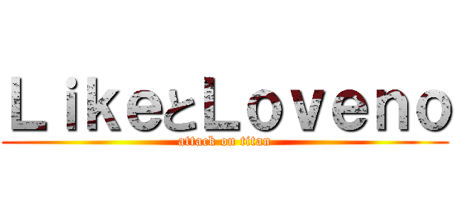 ＬｉｋｅとＬｏｖｅｎｏ (attack on titan)