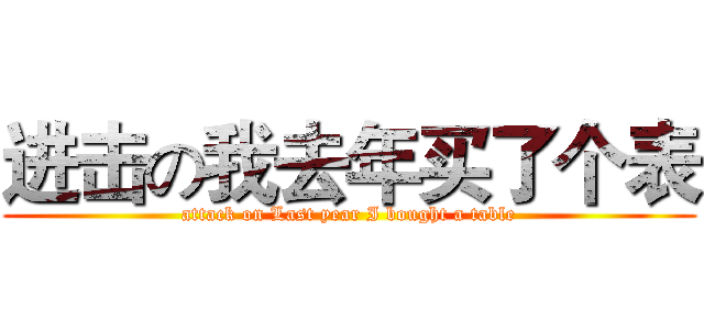 进击の我去年买了个表 (attack on Last year I bought a table)