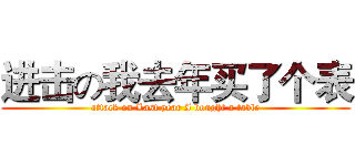 进击の我去年买了个表 (attack on Last year I bought a table)