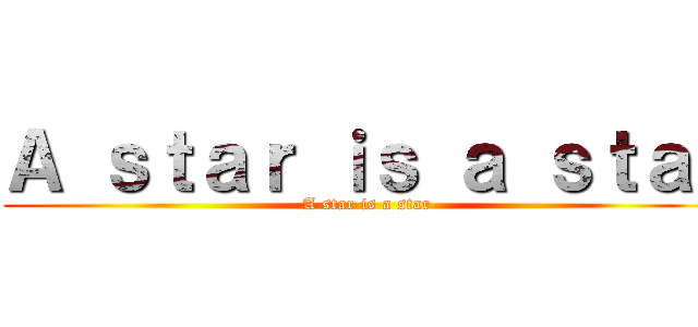 Ａ ｓｔａｒ ｉｓ ａ ｓｔａｒ (A star is a star)