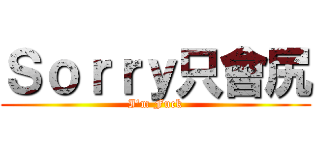 Ｓｏｒｒｙ只會尻 (I\'m Fuck)