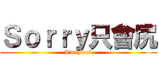 Ｓｏｒｒｙ只會尻 (I\'m Fuck)