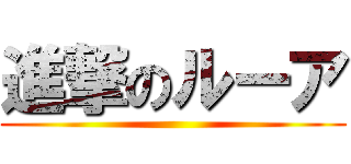 進撃のルーア ()