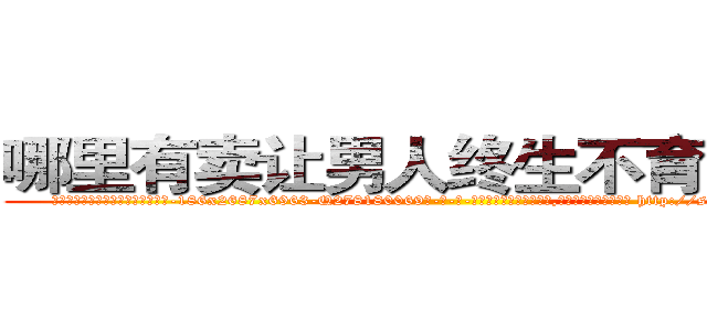 哪里有卖让男人终生不育的药物 (哪里有卖让男人终生不育的药物【电-186x2687x6963-Q278180069元-吉-药-业】我们做的是长期生意,靠的是老客户长期支持 http://sngk.net/tYgfA4
)