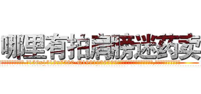 哪里有拍肩膀迷药卖 (哪里有拍肩膀迷药卖【电.话156x1318x7580-Q1991936399鑫宏药业】我们做的是长期生意,靠的是老客户长期支持
参考消息网2月20日报道 韩媒称，“剩女多、离婚率高的城市，房价一定会上涨。”这是中国经济学家金岩石2016年12月参加在上海举行的房地产相关论坛时说的话。
)