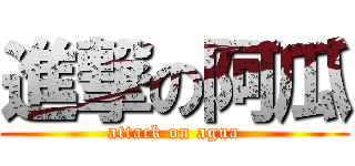 進撃の阿瓜 (attack on agua)