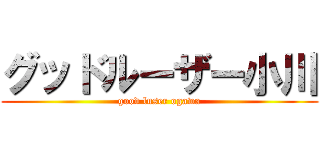 グッドルーザー小川 (good luser ogawa)