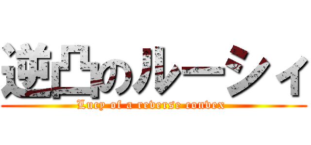 逆凸のルーシィ (Lucy of a reverse convex )