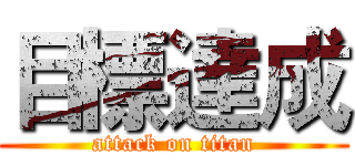 目標達成 (attack on titan)