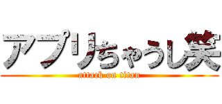 アプリちゃうし笑 (attack on titan)