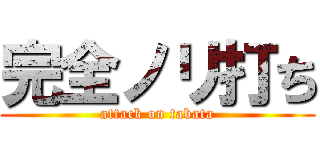 完全ノリ打ち (attack on tabata)