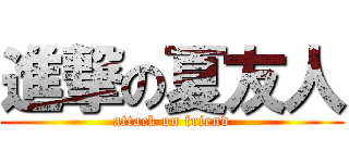 進撃の夏友人 (attack on friend)