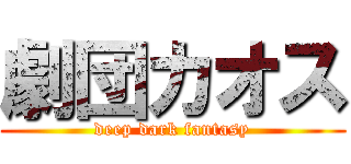 劇団カオス (deep dark fantasy)